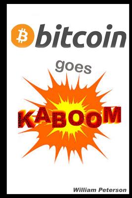 Bitcoin Goes Kaboom!: Caveat Emptor - Let the Buyer Beware - Peterson, William