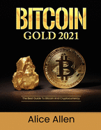 Bitcoin Gold 2021: The Best Guide To Bitcoin And Cryptocurrency