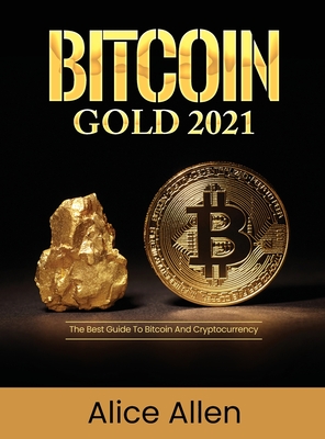 Bitcoin Gold 2021: The Best Guide To Bitcoin And Cryptocurrency - Alice Allen