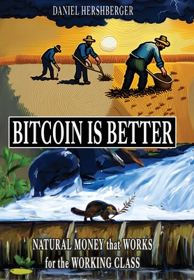 Bitcoin is Better: Natural Money that Works for the Working Class - Hershberger, Daniel