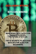 Bitcoin Mining: Make Money with the Bitcoin Mining Strategies. the Future of Bitcoin. the 10 Secrets to Success with Bitcoin Also for Beginners.