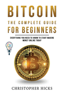 Bitcoin The Complete Guide for Beginners: Everything You need to Know to Start Making Money Online Today and Grow a Deeper Knowledge of Crypto Trading. Save your Money Safe and Earn Profit from the Bitcoin Revolution.