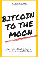 Bitcoin To The Moon: discover how bitcoin is likely to become the currency of the future