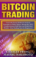 Bitcoin Trading: Learn the Secret Technical Analysis Strategies to Make Money during the 2021 Cryptocurrency Bull Run and Build Real Wealth - Day Trading Tips for Beginners!