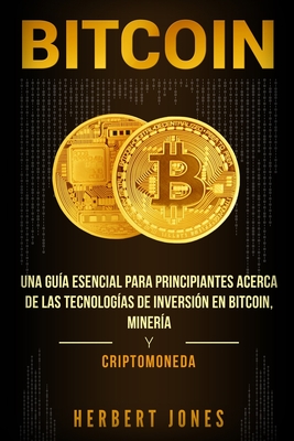 Bitcoin: Una gua esencial para principiantes acerca de las tecnologas de inversin en bitcoin, minera y criptomoneda - Jones, Herbert