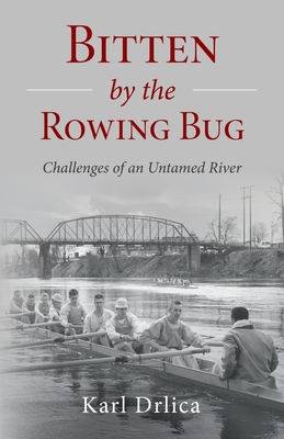 Bitten by the Rowing Bug: Challenges of an Untamed River - Drlica, Karl