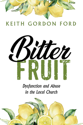 Bitter Fruit: Dysfunction and Abuse in the Local Church - Ford, Keith Gordon