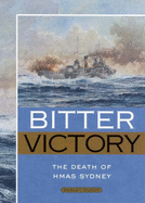 Bitter Victory: The Death of the Hmas Sydney