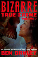 Bizarre True Crime Volume 7: 20 Unusual and Shocking True Crime Stories