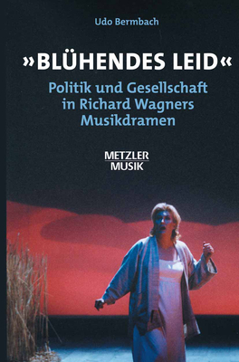 Bl?hendes Leid: Politik Und Gesellschaft in Richard Wagners Musikdramen - Bermbach, Udo