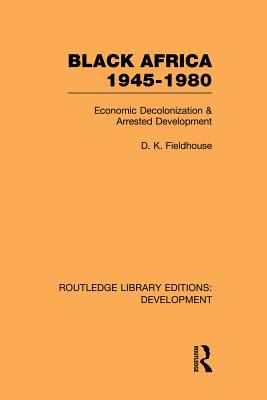 Black Africa 1945-1980: Economic Decolonization and Arrested Development - Fieldhouse, D K