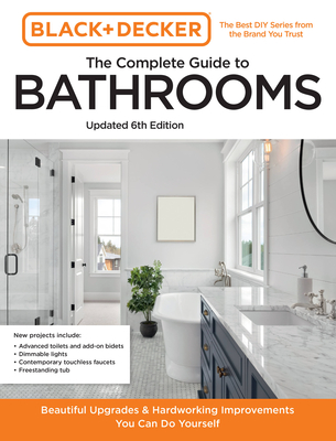 Black and Decker The Complete Guide to Bathrooms Updated 6th Edition: Beautiful Upgrades and Hardworking Improvements You Can Do Yourself - Editors of Cool Springs Press, and Peterson, Chris