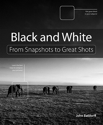 Black and White: From Snapshots to Great Shots - Batdorff, John
