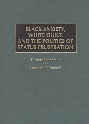 Black Anxiety, White Guilt, and the Politics of Status Frustration - Smith, T Alexander, and O'Connell, Lenahan, and Smith, Alexander Captain