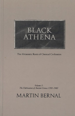 Black Athena the Afroasiatic Roots of Classical Civilization: The Fabrication of Ancient Greece 1785-1985 - Bernal, Martin