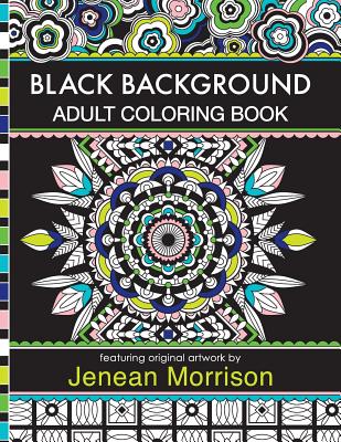 Black Background Adult Coloring Book: 60 Coloring Pages Featuring Mandalas, Geometric Designs, Flowers and Repeat Patterns with Stunning Black Backgrounds - Morrison, Jenean