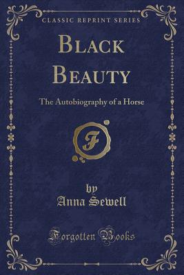 Black Beauty: The Autobiography of a Horse (Classic Reprint) - Sewell, Anna