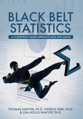 Black Belt Statistics: A Competency-Based Approach (Plus SPSS and R) - Sawyer, Thomas, and Nebl, Patrick, and Hollis-Sawyer, Lisa