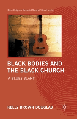 Black Bodies and the Black Church: A Blues Slant - Douglas, Kelly Brown