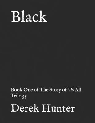 Black: Book One of The Story of Us All Trilogy - Hunter, Derek