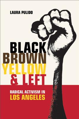 Black, Brown, Yellow, and Left: Radical Activism in Los Angeles - Pulido, Laura