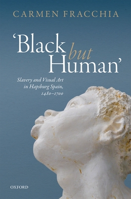 'Black but Human': Slavery and Visual Arts in Hapsburg Spain, 1480-1700 - Fracchia, Carmen