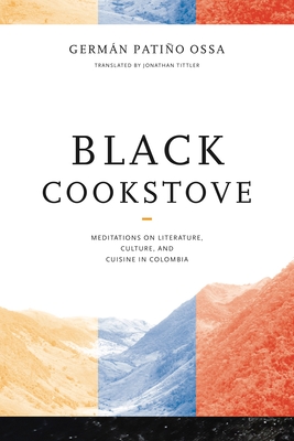 Black Cookstove: Meditations on Literature, Culture, and Cuisine in Colombia - Patio Ossa, Germn, and Tittler, Jonathan (Translated by)