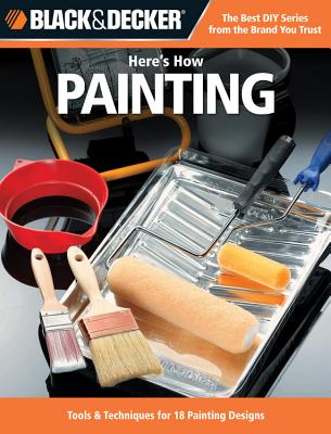 Black & Decker Here's How Painting: The Best DIY Series from the Brand You Trust * Tools and Techniques for 18 Painting Designs - CPI