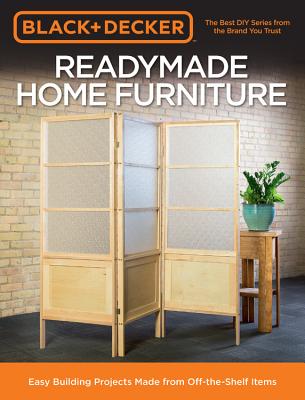 Black & Decker Readymade Home Furniture: Easy Building Projects Made from Off-The-Shelf Items - Peterson, Chris