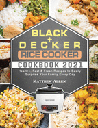 BLACK+DECKER Rice Cooker Cookbook 2021: Healthy, Fast & Fresh Recipes to Easily Surprise Your Family Every Day
