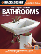 Black & Decker the Complete Guide to Bathrooms, Third Edition: *remodeling on a Budget * Vanities & Cabinets * Plumbing & Fixtures * Showers, Sinks & Tubs