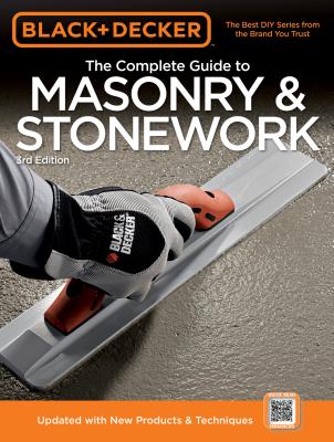 Black & Decker the Complete Guide to Masonry & Stonework: -Poured Concrete -Brick & Block -Natural Stone -Stucco - Editors of Creative Publishing International