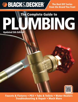 Black & Decker the Complete Guide to Plumbing: Faucets & Fixtures, Pex, Tubs & Toilets, Water Heaters, Troubleshooting & Repair, Much More - Editors of Creative Publishing International