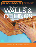 Black & Decker the Complete Guide to Walls & Ceilings: Framing - Drywall - Painting - Trimwork
