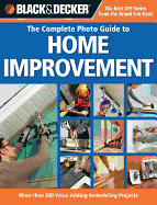 Black & Decker the Complete Photo Guide to Home Improvement: More Than 200 Value-Adding Remodeling Projects