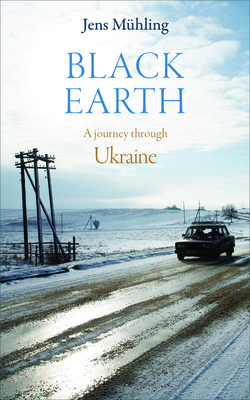 Black Earth: A Journey Through Ukraine - Muhling, Jens