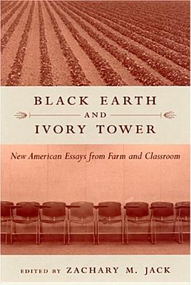 Black Earth and Ivory Tower: New American Essays from Farm and Classroom - Jack, Zachary Michael (Editor)