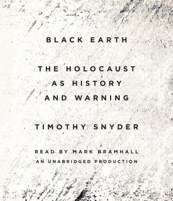 Black Earth: The Holocaust as History and Warning - Snyder, Timothy, and Bramhall, Mark (Read by)