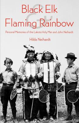 Black Elk and Flaming Rainbow: Personal Memories of the Lakota Holy Man and John Neihardt - Neihardt, Hilda Martinsen