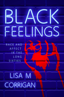 Black Feelings: Race and Affect in the Long Sixties - Corrigan, Lisa M