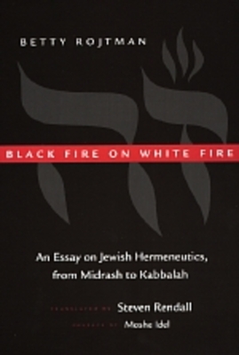 Black Fire on White Fire: An Essay on Jewish Hermeneutics, from Midrash to Kabbalah Volume 10 - Rojtman, Betty, Professor, and Randall, Steven (Translated by), and Idel, Moslie (Preface by)