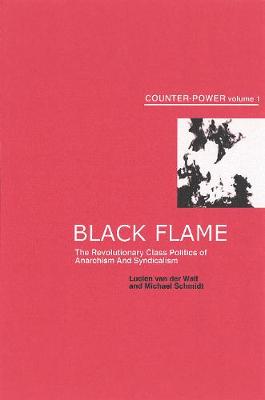 Black Flame: The Revolutionary Class Politics of Anarchism and Syndicalism - Van Der Walt, Lucien, and Schmidt, Michael