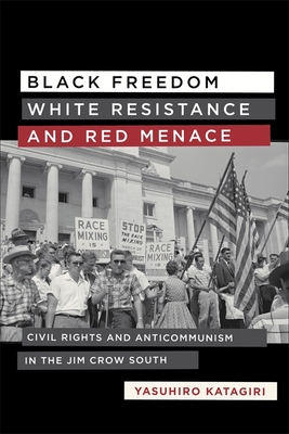 Black Freedom, White Resistance, and Red Menace: Civil Rights and Anticommunism in the Jim Crow South - Katagiri, Yasuhiro