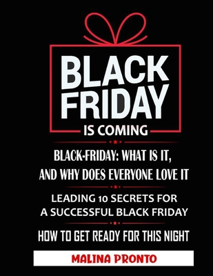 Black Friday: Is Coming: Black-Friday: What Is It, And Why Does Everyone Love It: Leading 10 Secrets For A Successful Black Friday: How To Get Ready For This Night - Pronto, Malina