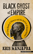 Black Ghost of Empire: The Long Death of Slavery and the Failure of Emancipation