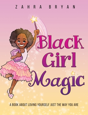 Black Girl Magic: A Book About Loving Yourself Just the Way You Are - Bryan, Zahra