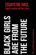 Black Girls Are from the Future: Essays on Race, Digital Creativity and Pop Culture