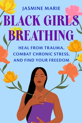 Black Girls Breathing: Heal from Trauma, Combat Chronic Stress, and Find Your Freedom - Marie, Jasmine