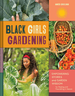 Black Girls Gardening: Empowering Stories and Garden Wisdom for Healing and Flourishing in Nature