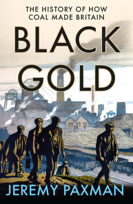 Black Gold: The History of How Coal Made Britain - Paxman, Jeremy